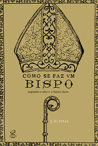 Como se Faz um Bispo: Segundo o Alto e o Baixo Clero - Segundo o Alto e o Baixo Clero