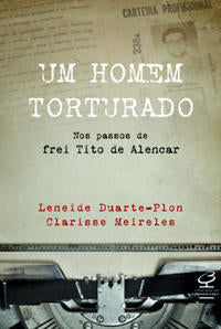 Um Homem Torturado – nos Passos de Frei Tito de Alencar - Nos Passos de Frei Tito de Alencar