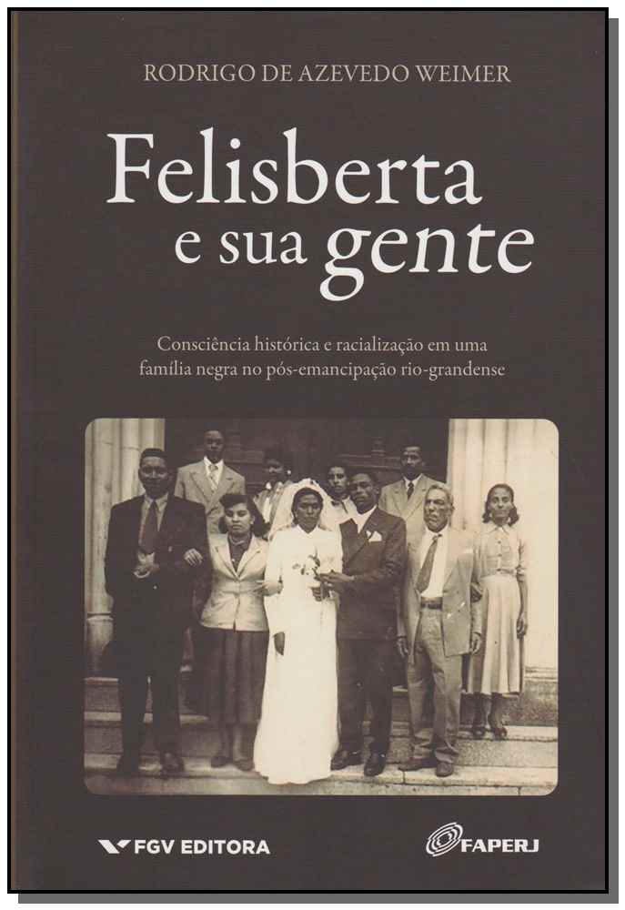Felisberta e Sua Gente - Consciência Histórica e Racialização em uma Família Negra no Pós-Emancipaçã