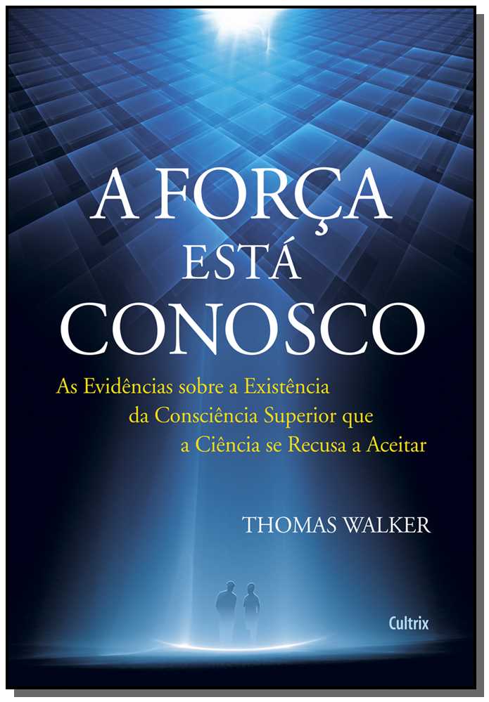 A Força Está Conosco - As Evidências sobre a Existência da Consciência Superior que a Ciência se Rec