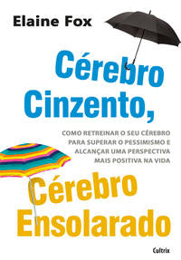 Cérebro Cinzento, Cérebro Ensolarado - Como Retreinar o Seu Cérebro para Superar o Pessimismo e Alca