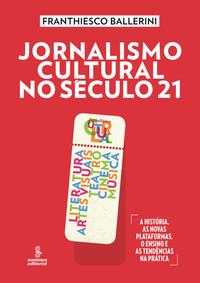 Jornalismo Cultural no Século 21 - Literatura, Artes Visuais, Teatro, Cinema, Música [a História, as