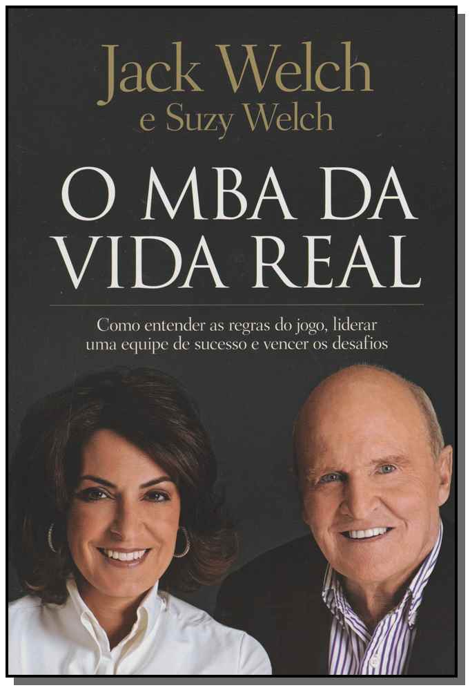O Mba da Vida Real - Como Entender as Regras do Jogo, Liderar uma Equipe de Sucesso e Vencer os Desa