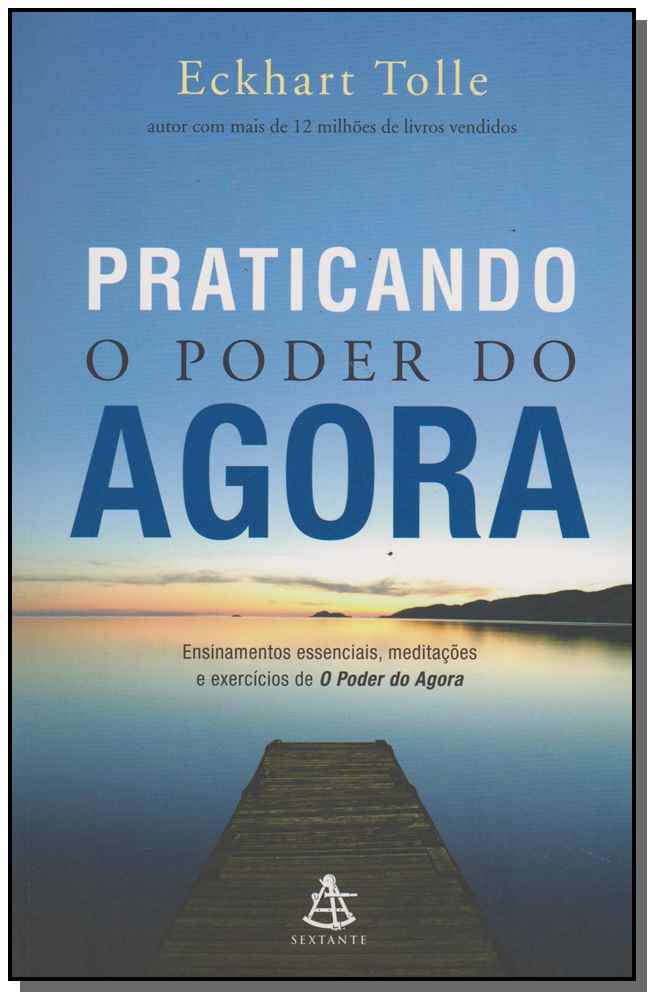 Praticando o Poder do Agora - Ensinamentos Essenciais, Meditações e Exercícios de o Poder do Agora