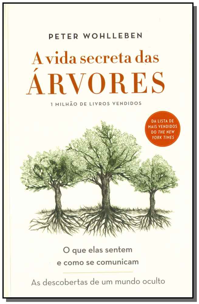 A Vida Secreta das Árvores - O que Elas Sentem e Como se Comunicam - As Descobertas de um Mundo Ocul