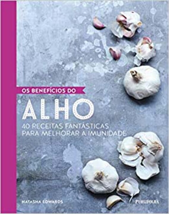 Benefícios do Alho, os - 40 Receitas Fantásticas para Melhorar a Imunidade
