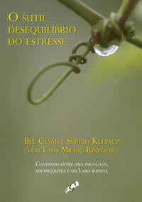 O Sutil Desequilíbrio do Estresse - Conversas Entre uma Psicóloga, um Psiquiatra e um Lama Budista