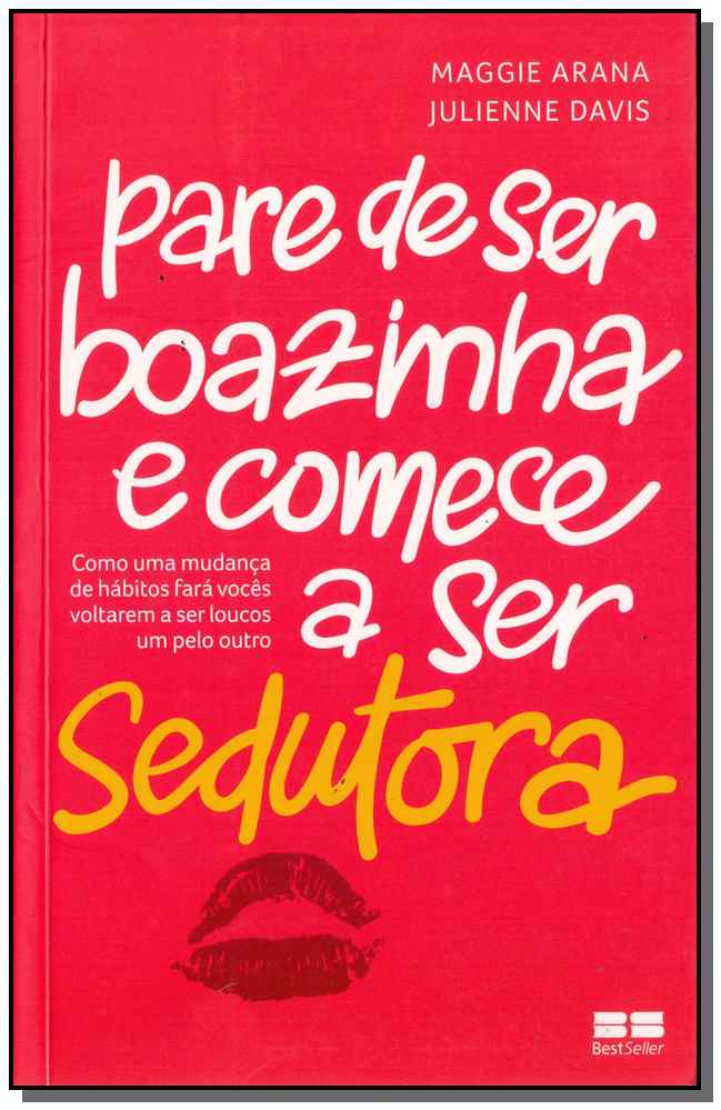 Pare de Ser Boazinha e Comece a Ser Sedutora