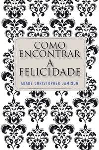 Como Encontrar a Felicidade - Os Passos de um Monge Rumo a uma Vida Plena