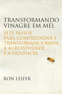 Transformando Vinagre em Mel - Sete Passos para Compreender e Transformar a Raiva, a Agressividade e