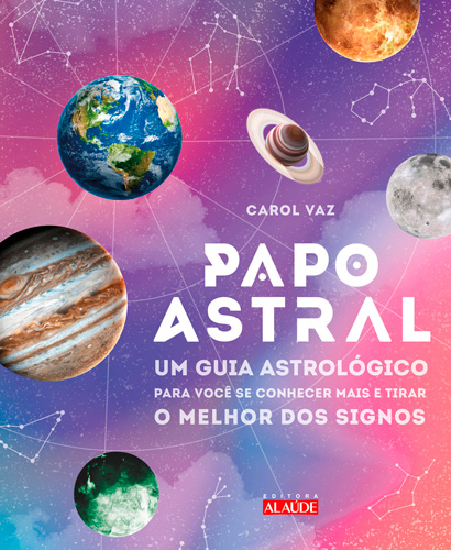 Papo Astral - Um Guia Astrológico para se Conhecer Mais e Tirar o Melhor dos Signos
