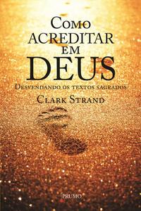 Como Acreditar em Deus - Desvendando os Textos Sagrados