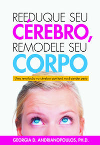 Reeduque Seu Cérebro, Remodele Seu Corpo - Uma Revolução no Cérebro que Fará Você Perder Peso