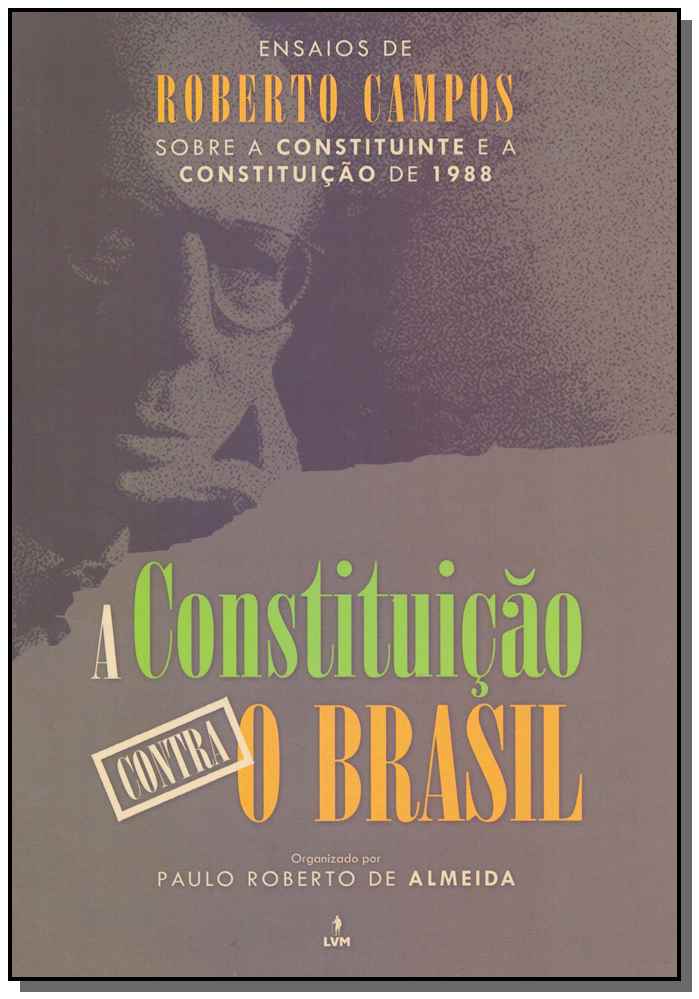 Constituicao Contra o Brasil - Ensaios de Roberto Campos Sobrea Constituição de 1988