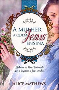 Capa do livro A Mulher a Quem Jesus Ensina, de Alice Mathews