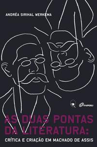 Capa do livro As Duas Pontas da Literatura - Crítica e Criação em Machado de Assis, de Andrea Sirihal Werkema