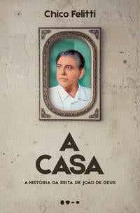 Casa, a: A História da Seita de João de Deus