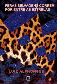 Capa do livro Feras Selvagens Correm por Entre as Estrelas, de Luiz Alphonsus