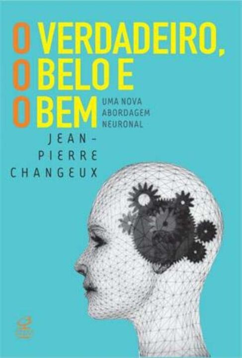 Capa do livro O Verdadeiro, o Belo e o Bem: Uma Nova Abordagem Neuronal, de Jean-Pierre Changeux