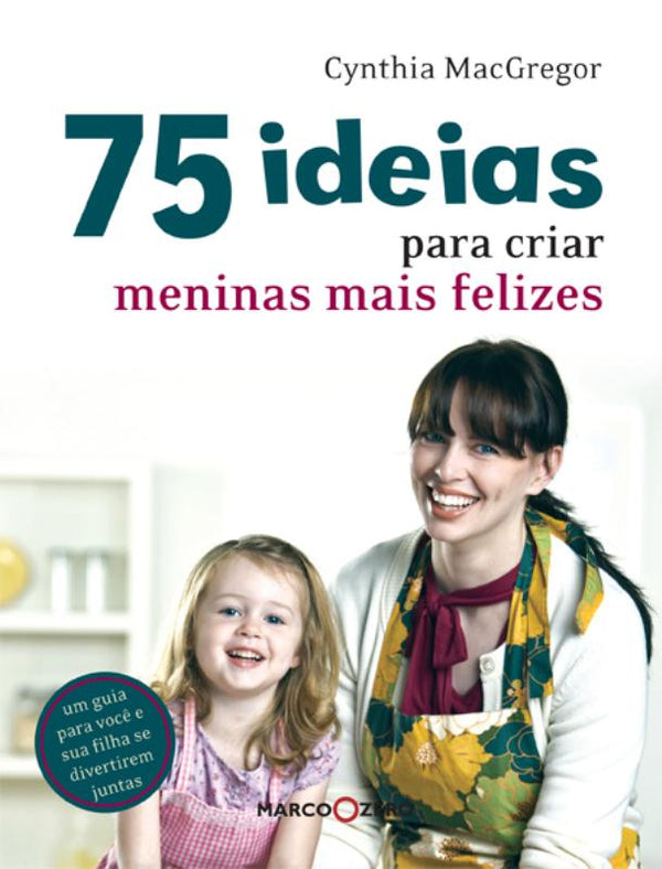 Capa do livro 75 Ideias para Criar Meninas Mais Felizes, de Cynthia Mac Gregor