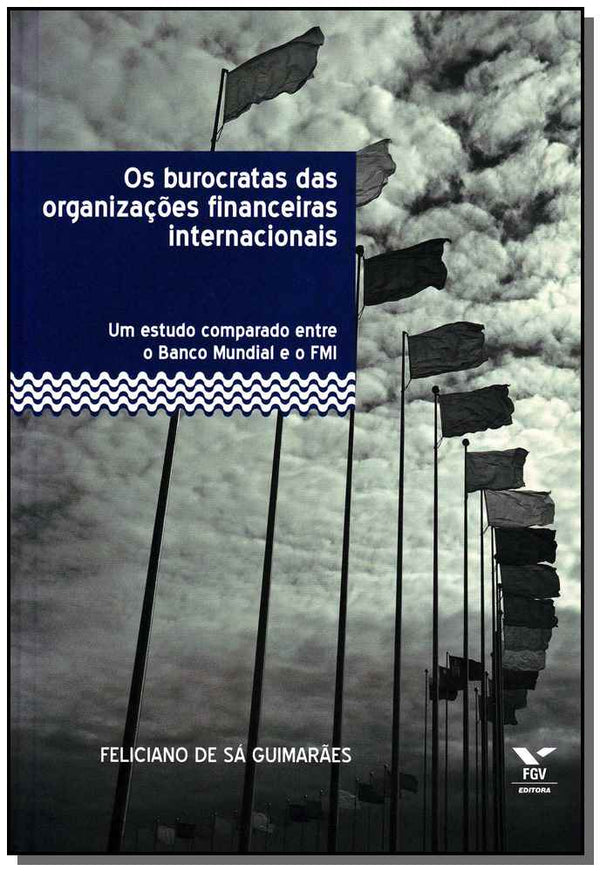 Capa do livro Os Burocratas das Organizações Financeiras Internacionais - Um Estudo Comparado Entre o Banco Mundia, de Feliciano de Sa Guimaraes