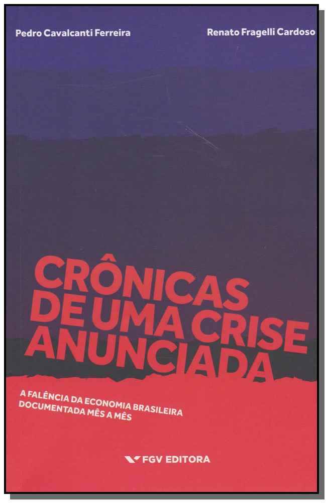 Crônicas de uma Crise Anunciada - A Falência da Economia Brasileira Documentada Mês a Mês