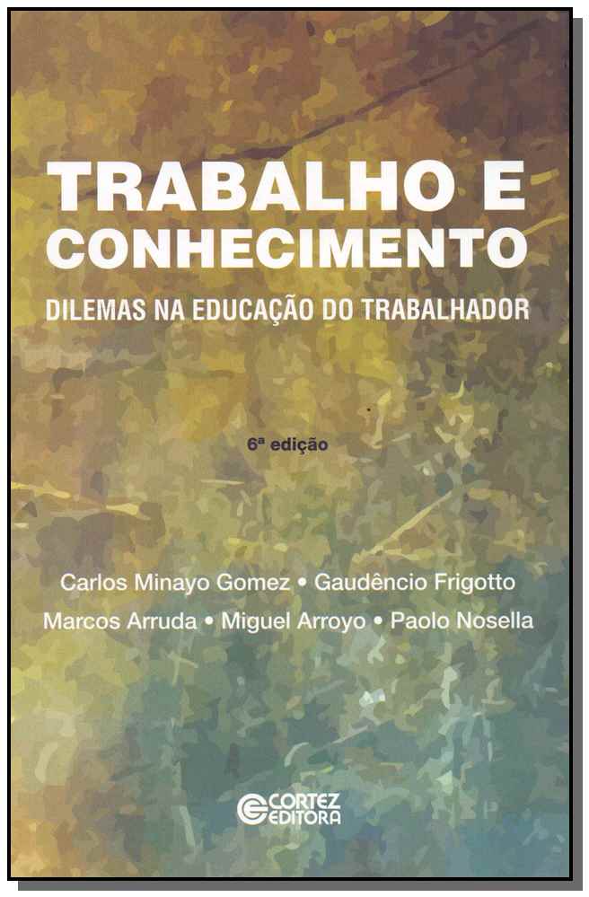 Trabalho e Conhecimento - Dilemas na Educação do Trabalhador