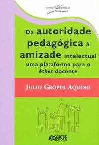 Capa do livro Da Autoridade Pedagogica a Amizade Intelectual uma, de Julio Groppa Aquino