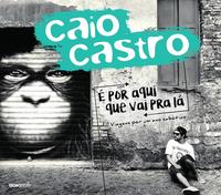 Capa do livro É por Aqui que Vai pra Lá - Viagens por um Ano Sabático, de Caio Castro