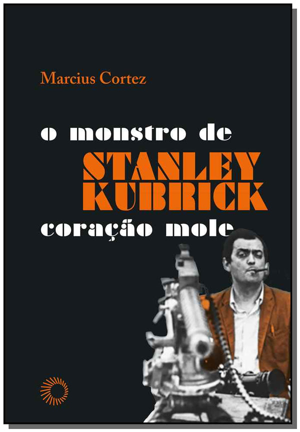 Capa do livro Stanley Kubrick: O Monstro de Coração Mole, de Marciuz Cortez