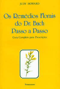 Os Remédios Florais do Dr. Bach Passo a Passo - Guia Completo para Prescrições