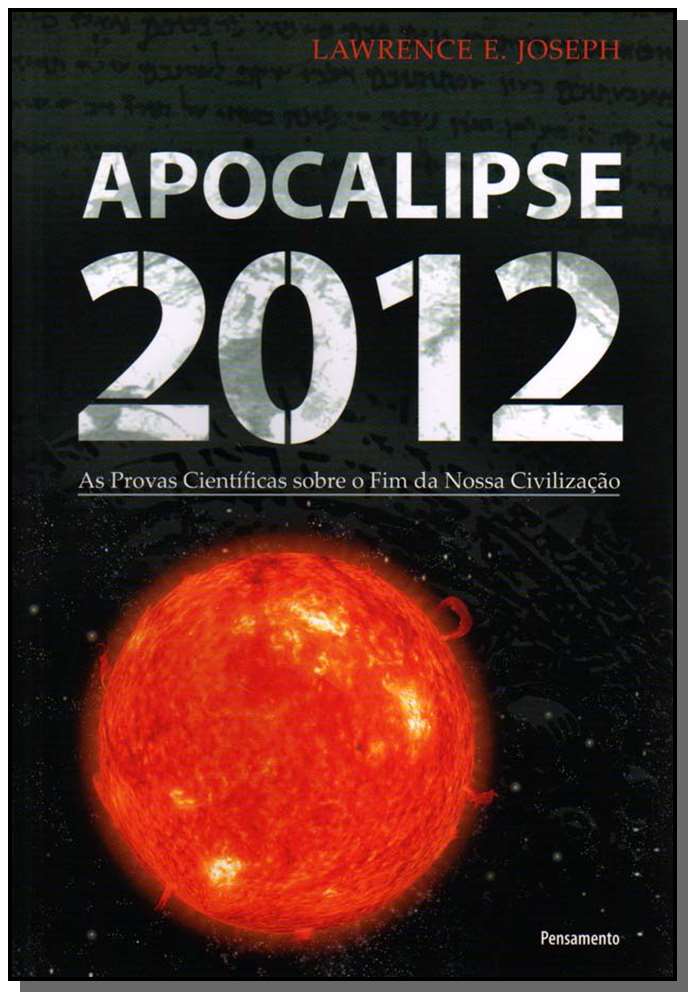 Apocalipse 2012:As Provas Científicas sobre o Fim da Nossa Civilização