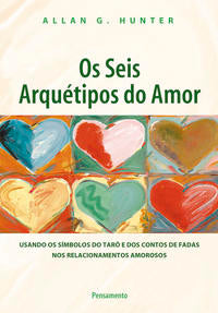 Os Seis Arquétipos do Amor - Usando os Símbolos do Tarô e dos Contos de Fadas nos Relacionamentos Am