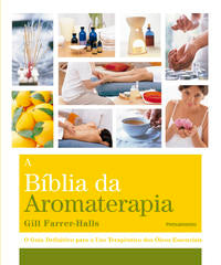 A Biblia da Aromaterapia - O Guia Definitivo para o Uso Terapêutico dos Óleos Essenciais