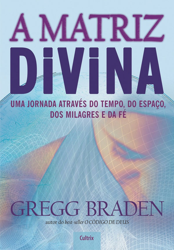 Capa do livro A Matriz Divina - Uma Jornada Através do Tempo, do Espaço, dos Milagres e da Fé, de Gregg Braden