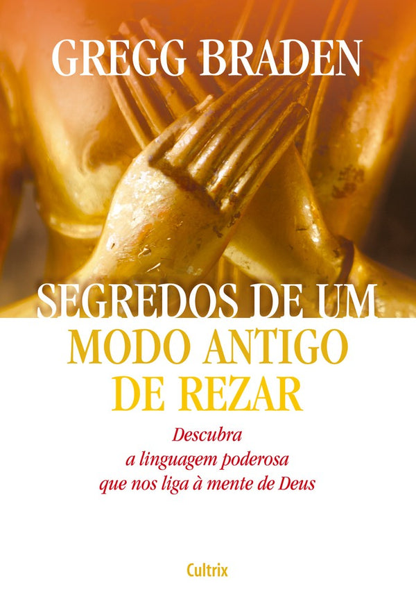 Capa do livro Segredos de um Modo Antigo de Rezar - Descubra a Linguagem Poderosa que nos Liga à Mente de Deus, de Gregg Braden