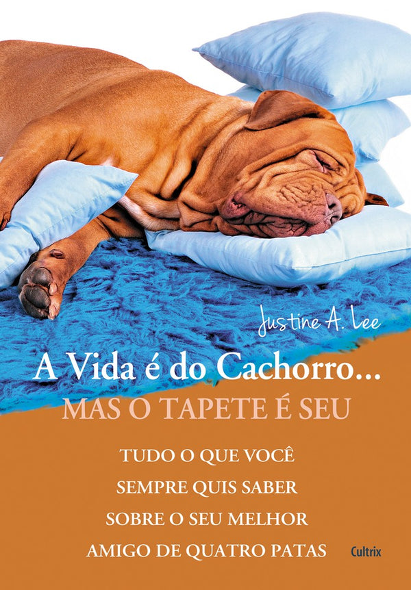 Capa do livro A Vida É do Cachorro... Mas o Tapete É Seu - Tudo o que Você Sempre Quis Saber sobre o Seu Melhor Am, de Justine A. Lee