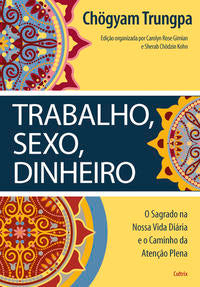Trabalho, Sexo, Dinheiro - O Sagrado na Nossa Vida Diária e o Caminho da Atenção Plena