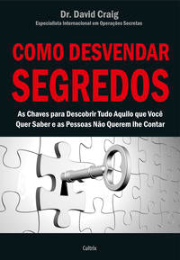 Como Desvendar Segredos - As Chaves para Descobrir Tudo Aquilo que Você Quer Saber e as Pessoas Não