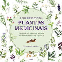 O Guia Completo das Plantas Medicinais - Ervas de a a Z para Tratar Doenças, Restabelecer a Saúde e
