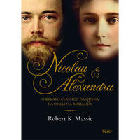 Nicolau e Alexandra - O Relato Clássico da Queda da Dinastia Romanov