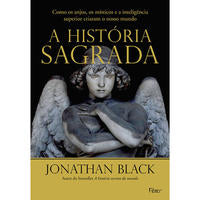 A História Sagrada - Como os Anjos, os Místicos e a Inteligência Superior Criaram o Nosso Mundo