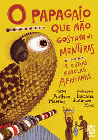 O Papagaio que Não Gostava de Mentiras - E Outras Fábulas Africanas