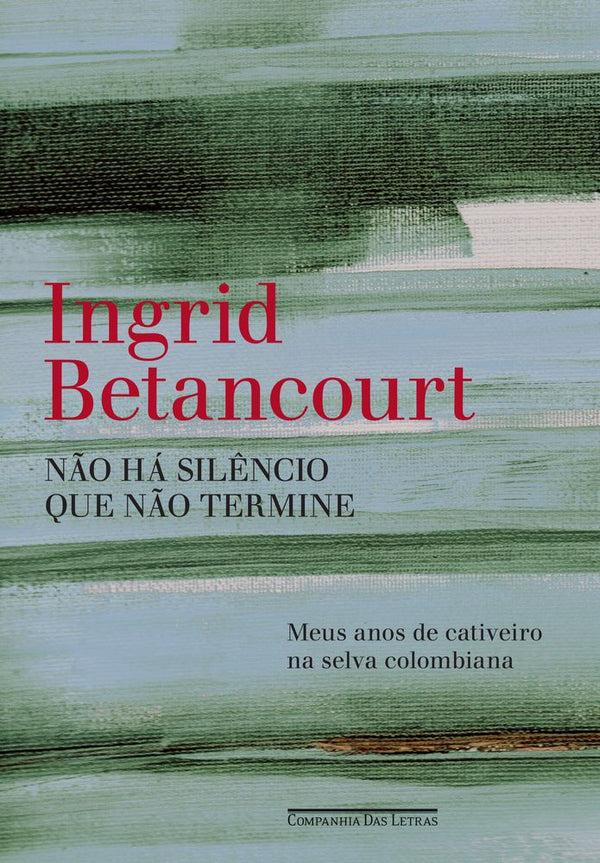 Capa do livro Não Há Silêncio que Não Termine, de Ingrid Betancourt