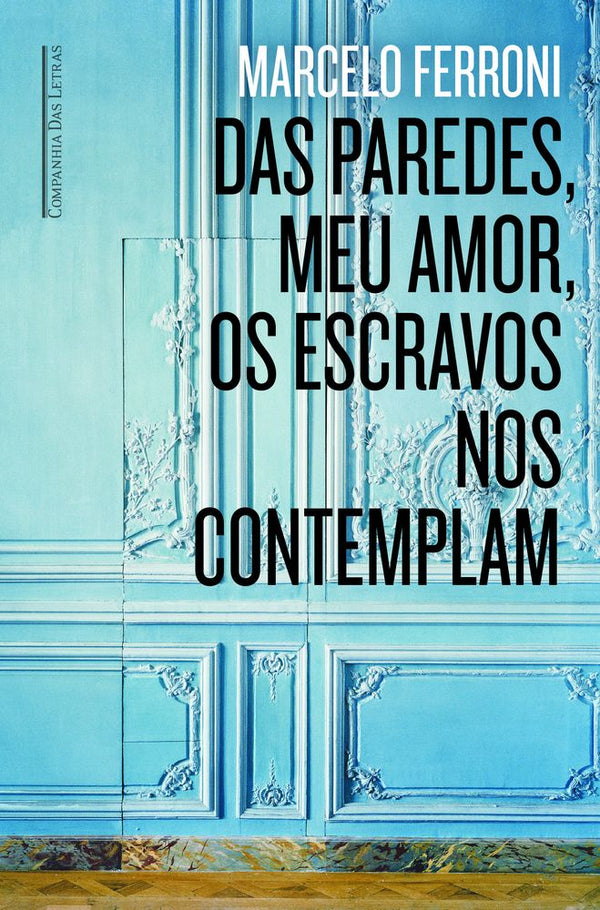 Capa do livro Das Paredes Meu Amor os Escravos nos Contemplam, de Marcelo Ferroni