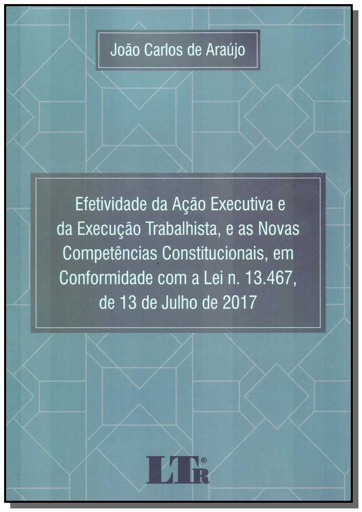Efetividade da Ação Ex. da Ex. Trabalhista, N. Comp. Constitucionais, em Conf. Lei N. 13.467 01ed/18