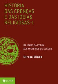 História das Crenças e das Ideias Religiosas - Volume 1: Da Idade da Pedra aos Mistérios de Elêusis