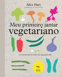 Capa do livro Meu Primeiro Jantar Vegetariano: 141 Receitas para se Tornar um Vegetariano Feliz, de Alice Hart