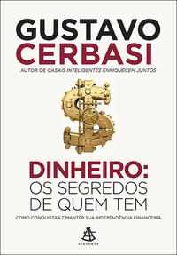 Dinheiro: Os Segredos de Quem Tem - Como Conquistar e Manter Sua Independência Financeira