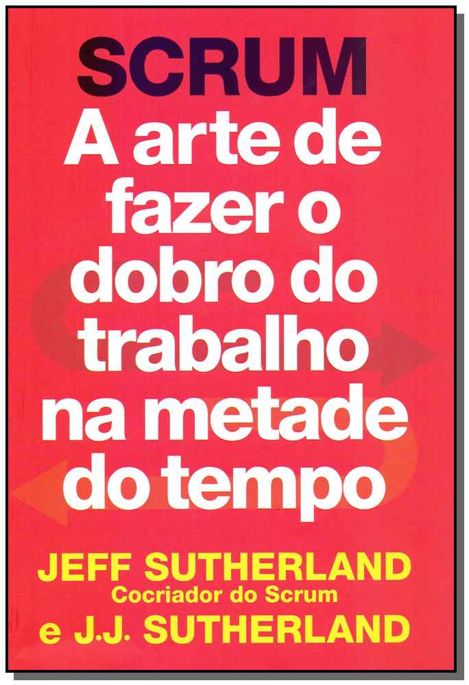 Scrum - Arte de Fazer o Dobro do Trabalho na Metade Tempo